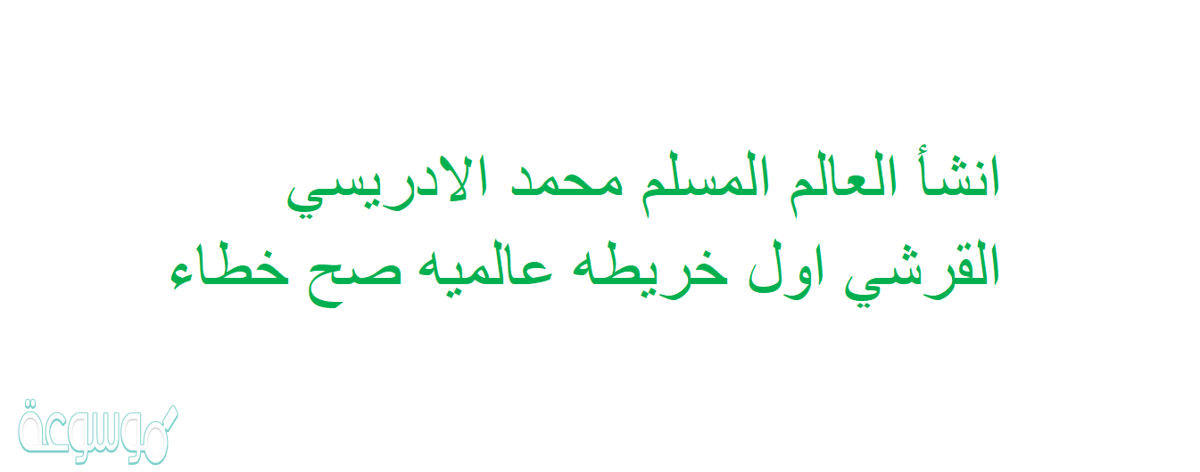 انشأ العالم المسلم محمد الادريسي القرشي اول خريطه عالميه صح خطاء