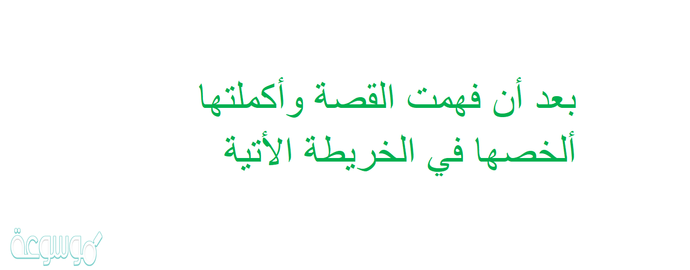 بعد أن فهمت القصة وأكملتها ألخصها في الخريطة الأتية