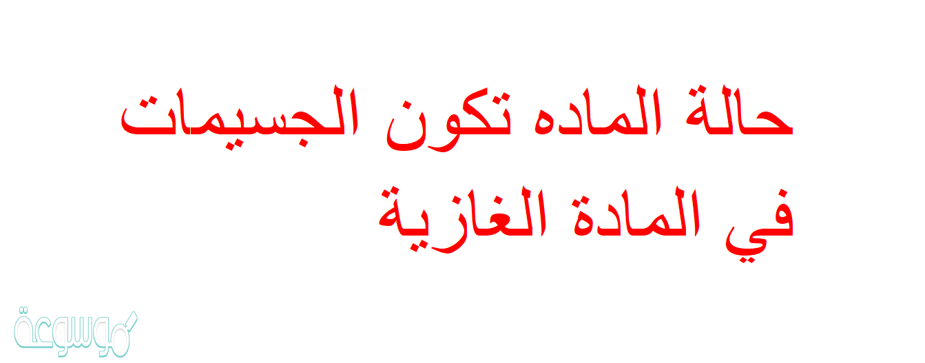 حالة الماده تكون الجسيمات في المادة الغازية