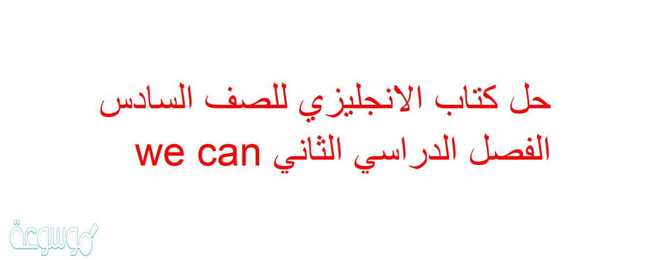 حل كتاب الانجليزي للصف السادس الفصل الدراسي الثاني we can