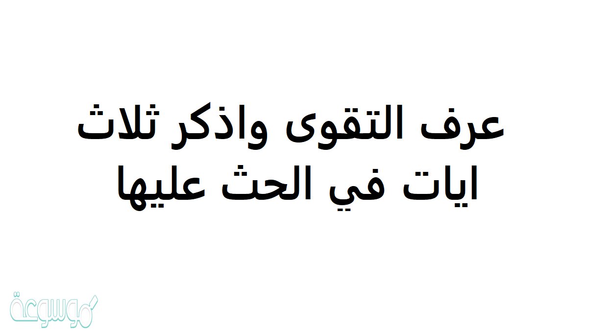 عرف التقوى واذكر ثلاث ايات في الحث عليها