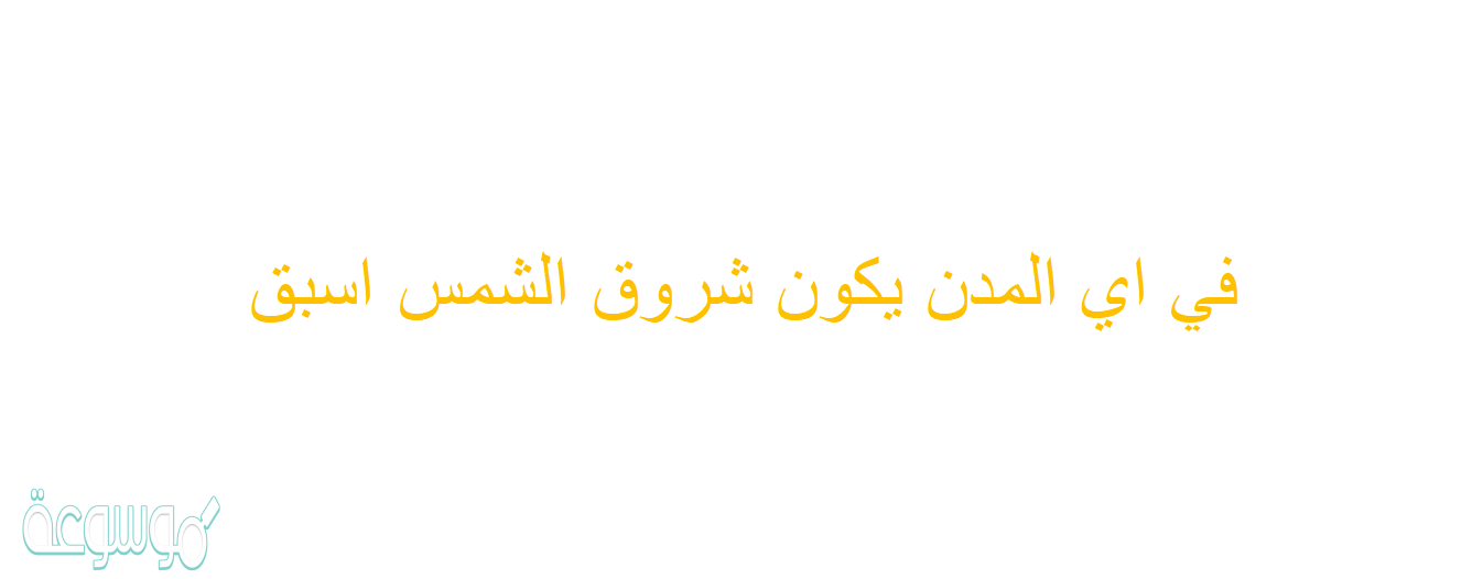 في اي المدن يكون شروق الشمس اسبق