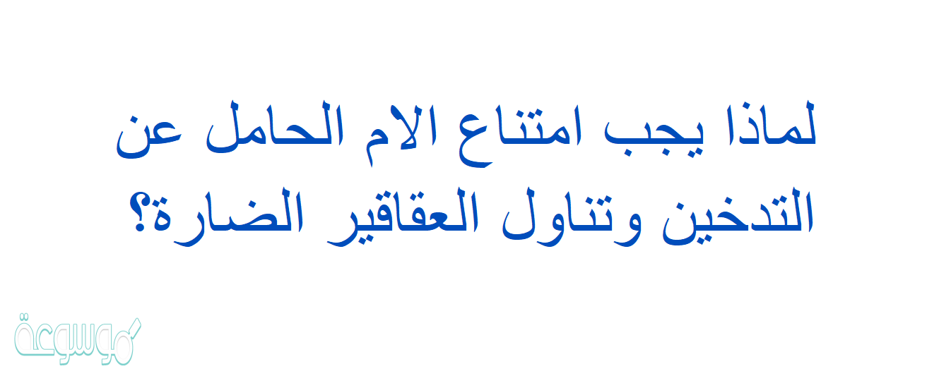 لماذا يجب امتناع الام الحامل عن التدخين وتناول العقاقير الضارة؟