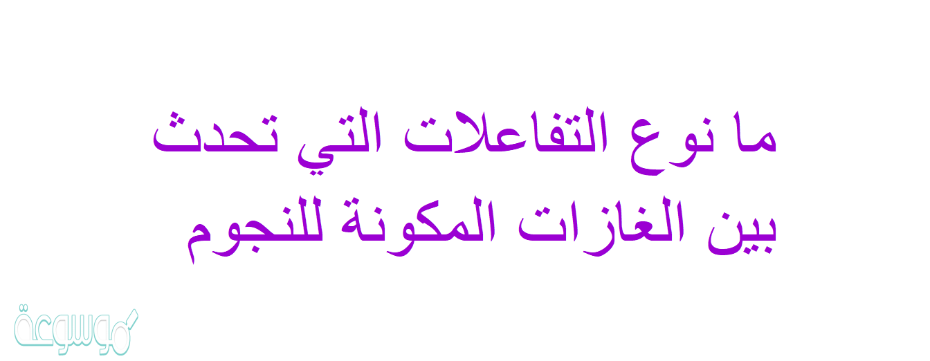 ما نوع التفاعلات التي تحدث بين الغازات المكونة للنجوم