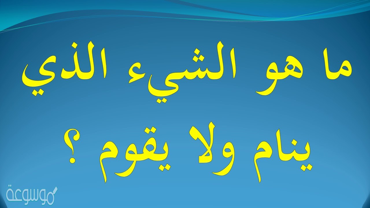 ماهو الشي الذي ينام ولا يقوم من 6 حروف