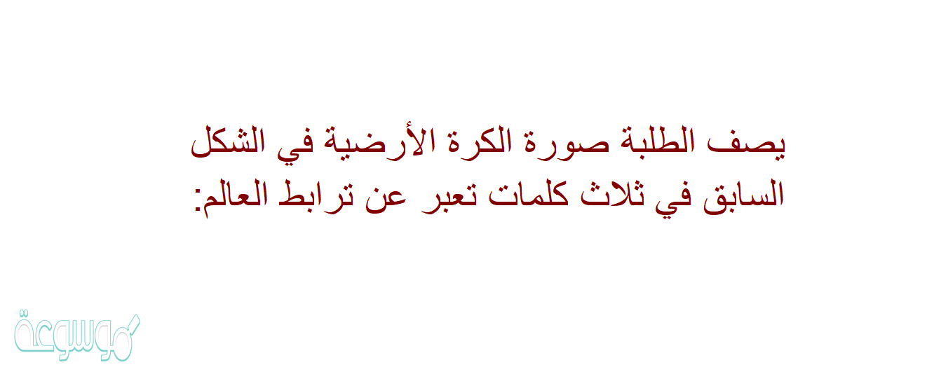 يصف الطلبة صورة الكرة الأرضية في الشكل السابق في ثلاث كلمات تعبر عن ترابط العالم