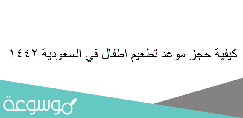 كيفية حجز موعد تطعيم اطفال في السعودية 1442