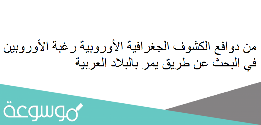 من دوافع الكشوف الجغرافية الأوروبية رغبة الأوروبين في البحث عن طريق يمر بالبلاد العربية