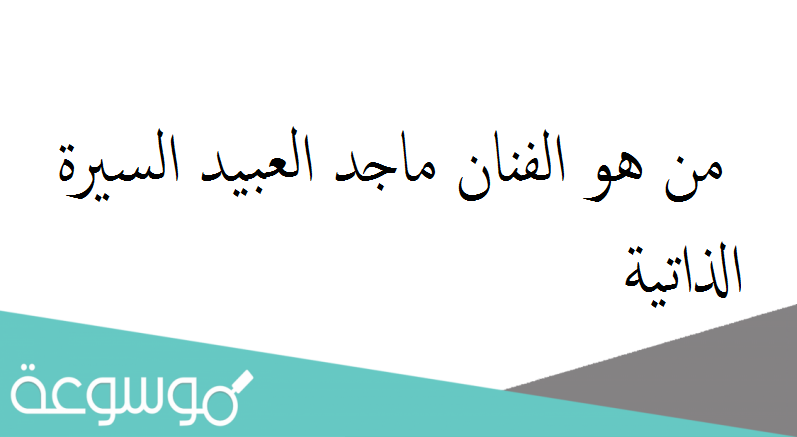 من هو الفنان ماجد العبيد السيرة الذاتية