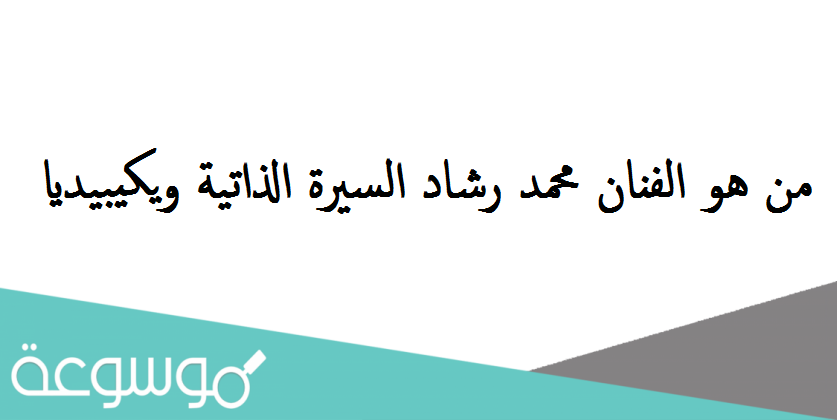 من هو الفنان محمد رشاد السيرة الذاتية ويكيبيديا