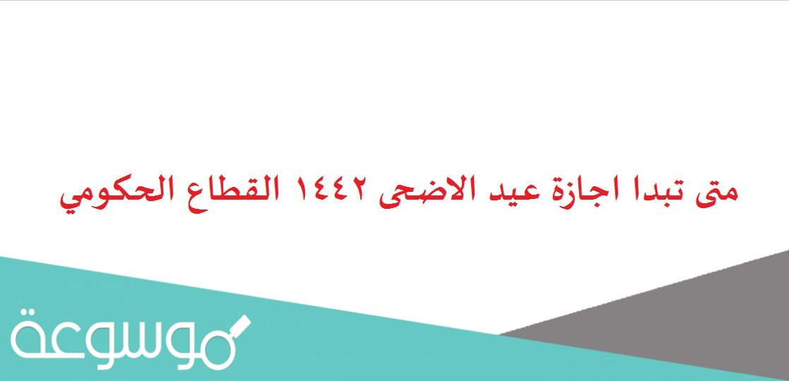 متى تبدا اجازة عيد الاضحى 1442 القطاع الحكومي