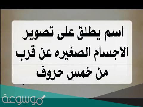 اسم يطلق علي تصوير الاجسام الصغيرة من قرب من 5 حروف