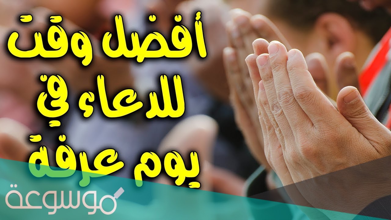 افضل وقت للدعاء يوم عرفه