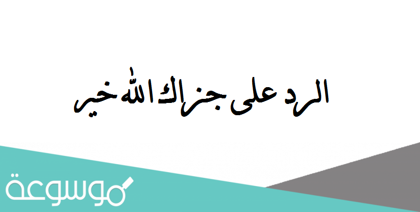 الرد على جزاك الله خير ، كيف أرد على شخص قال لي جزاك الله خيراً