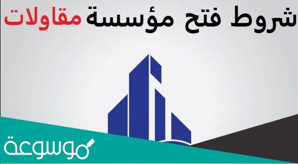 شروط فتح مؤسسة مقاولات عامة في السعودية