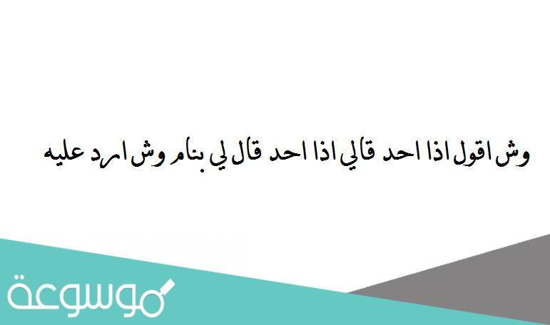 وش اقول اذا احد قالي اذا احد قال لي بنام وش ارد عليه