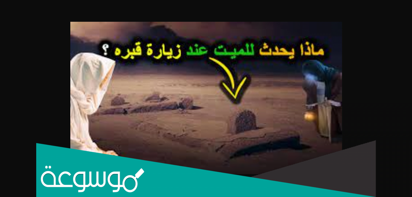 ماذا يحدث للميت عند زيارة قبره