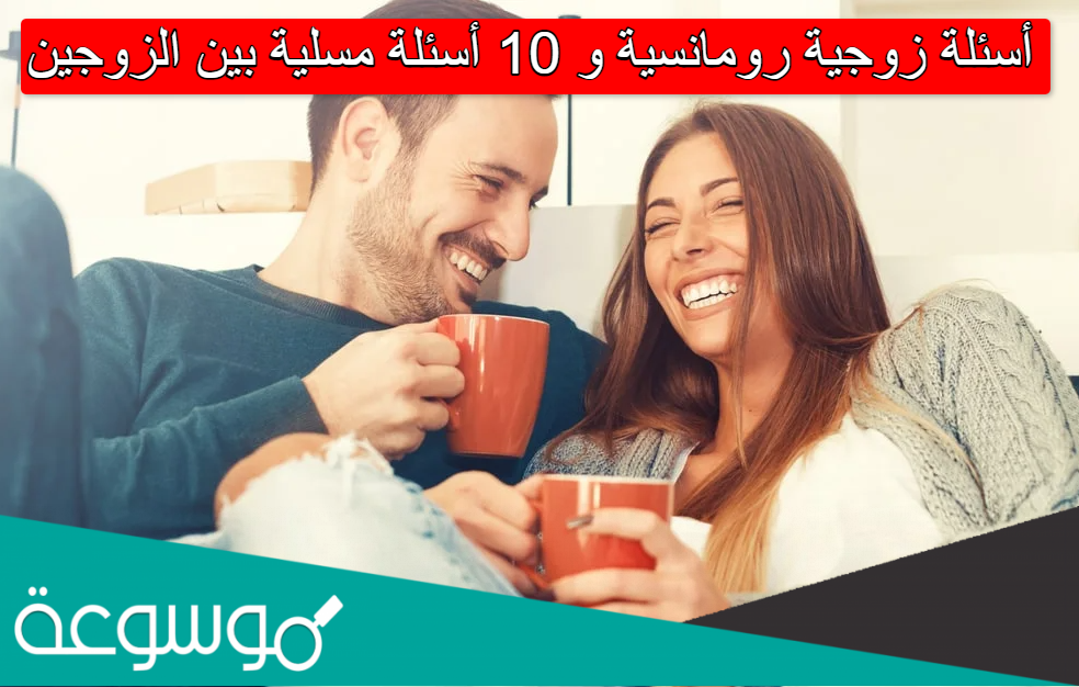 أسئلة زوجية رومانسية و 10 أسئلة مسلية بين الزوجين