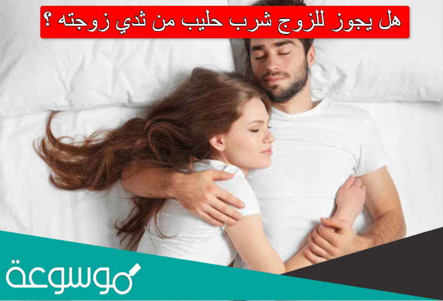 هل يجوز للزوج شرب حليب من ثدي زوجته