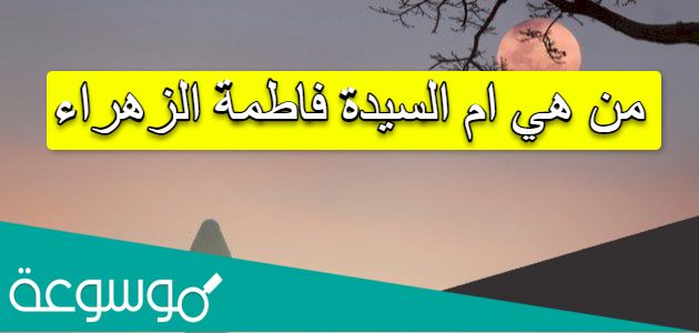 من هي ام السيدة فاطمة الزهراء